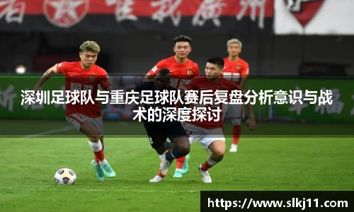 深圳足球队与重庆足球队赛后复盘分析意识与战术的深度探讨