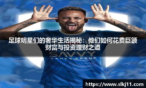 足球明星们的奢华生活揭秘：他们如何花费巨额财富与投资理财之道